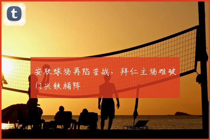 安联球场再陷苦战,拜仁主场难破门兴铁桶阵