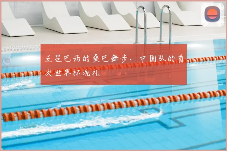 五星巴西的桑巴舞步,中国队的首次世界杯洗礼