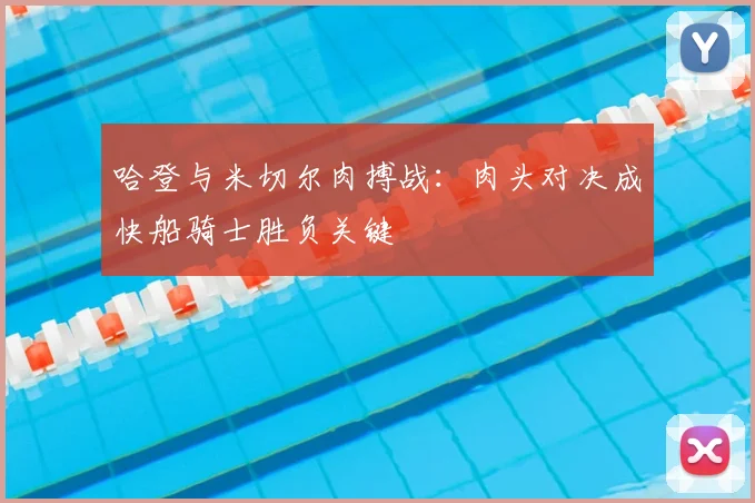 哈登与米切尔肉搏战：肉头对决成快船骑士胜负关键