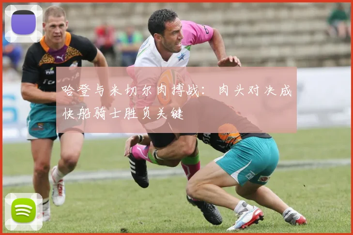 哈登与米切尔肉搏战：肉头对决成快船骑士胜负关键