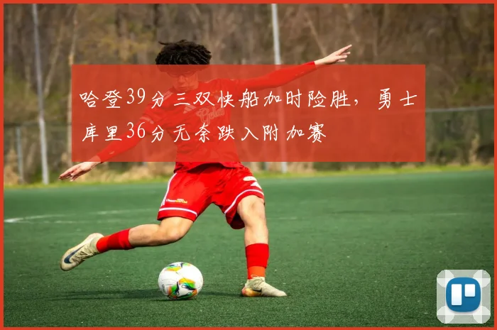 哈登39分三双快船加时险胜，勇士库里36分无奈跌入附加赛