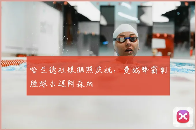 哈兰德社媒晒照庆祝，曼城锋霸制胜球击退阿森纳
