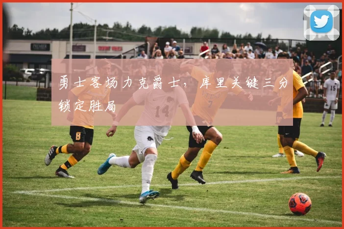勇士客场力克爵士,库里关键三分锁定胜局