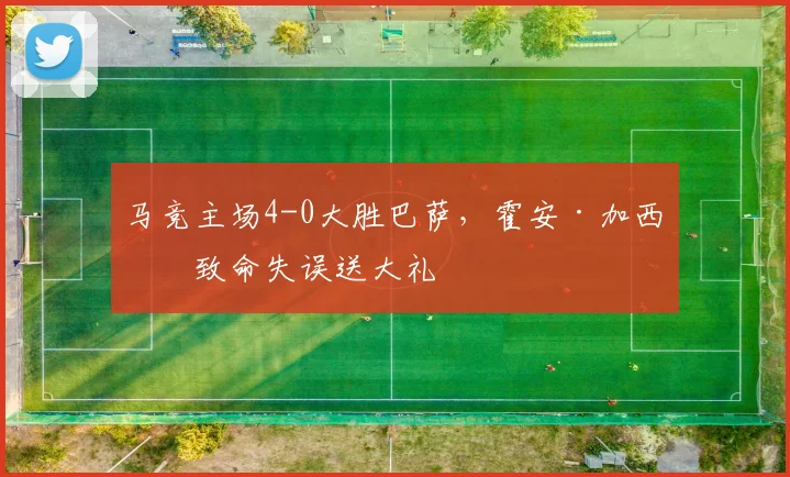 马竞主场4-0大胜巴萨，霍安·加西亚致命失误送大礼