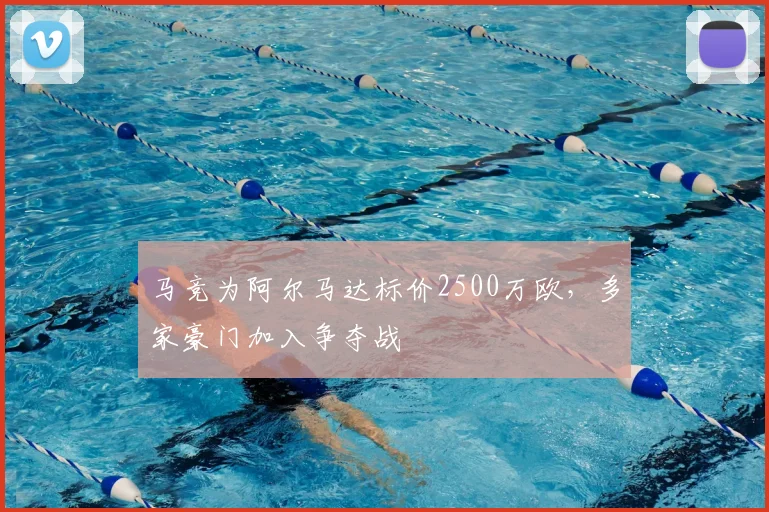 马竞为阿尔马达标价2500万欧，多家豪门加入争夺战