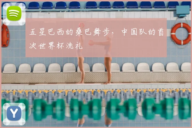 五星巴西的桑巴舞步,中国队的首次世界杯洗礼