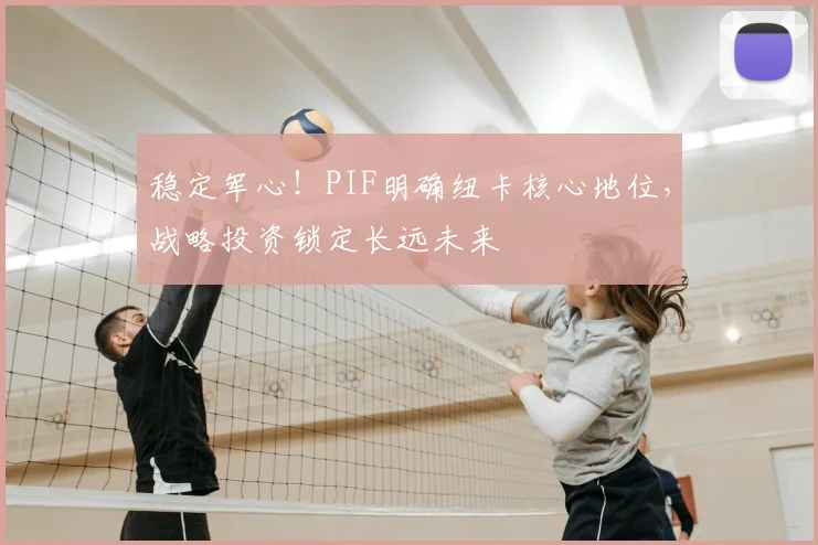 稳定军心！PIF明确纽卡核心地位，战略投资锁定长远未来