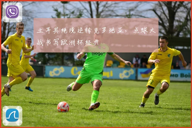 土耳其绝境逆转克罗地亚，点球大战书写欧洲杯经典