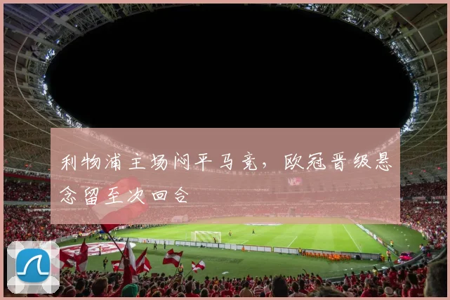 利物浦主场闷平马竞，欧冠晋级悬念留至次回合