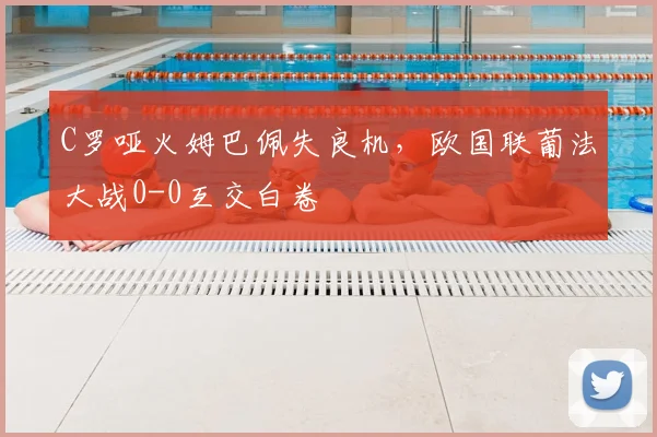 C罗哑火姆巴佩失良机，欧国联葡法大战0-0互交白卷
