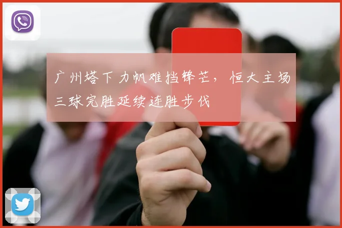 广州塔下力帆难挡锋芒,恒大主场三球完胜延续连胜步伐